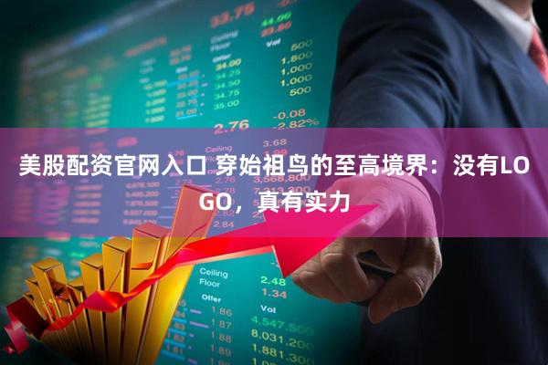 美股配资官网入口 穿始祖鸟的至高境界：没有LOGO，真有实力